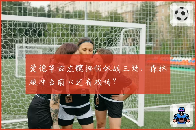 爱德华兹左髋挫伤休战三场,森林狼冲击前六还有戏吗?