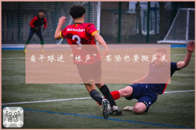南平球迷“练声” 客场也要掀声浪