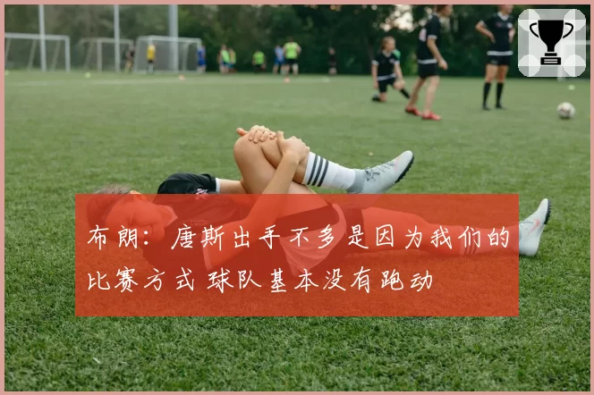 布朗:唐斯出手不多是因为我们的比赛方式 球队基本没有跑动