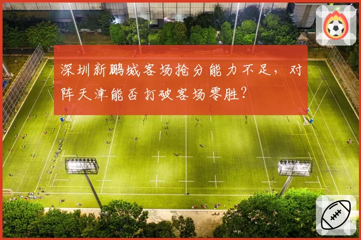 深圳新鹏城客场抢分能力不足，对阵天津能否打破客场零胜？