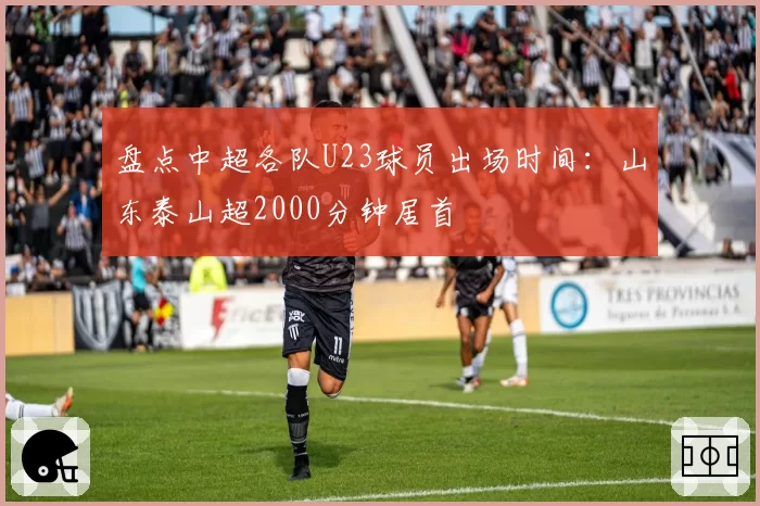盘点中超各队U23球员出场时间：山东泰山超2000分钟居首