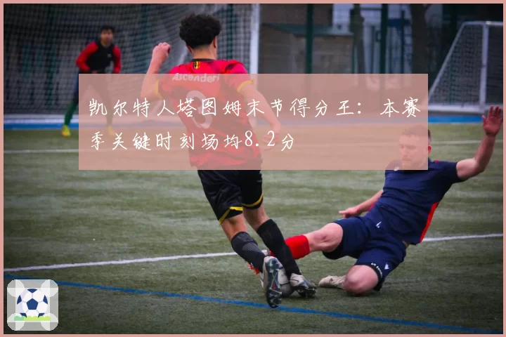 凯尔特人塔图姆末节得分王：本赛季关键时刻场均8.2分