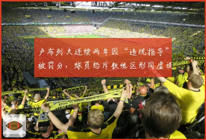 卢布列夫连续两年因“违规指导”被罚分，球员怒斥教练区形同虚设