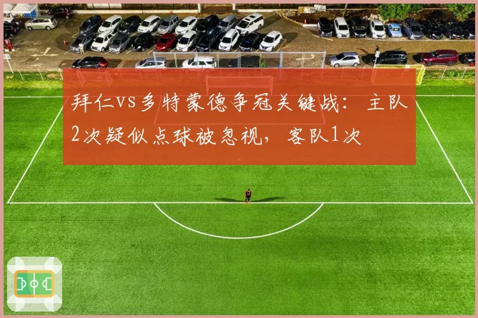 拜仁vs多特蒙德争冠关键战:主队2次疑似点球被忽视,客队1次