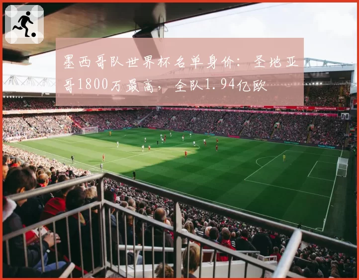 墨西哥队世界杯名单身价:圣地亚哥1800万最高,全队1.94亿欧