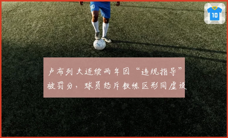 卢布列夫连续两年因“违规指导”被罚分，球员怒斥教练区形同虚设