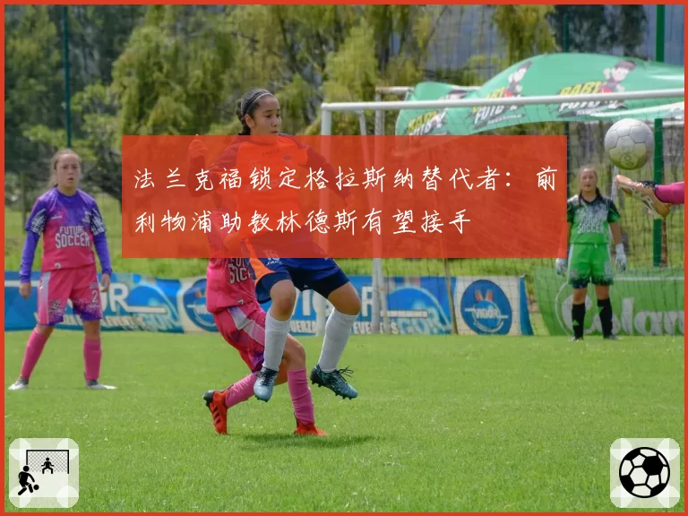 法兰克福锁定格拉斯纳替代者:前利物浦助教林德斯有望接手