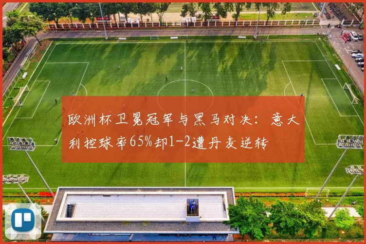欧洲杯卫冕冠军与黑马对决:意大利控球率65%却1-2遭丹麦逆转