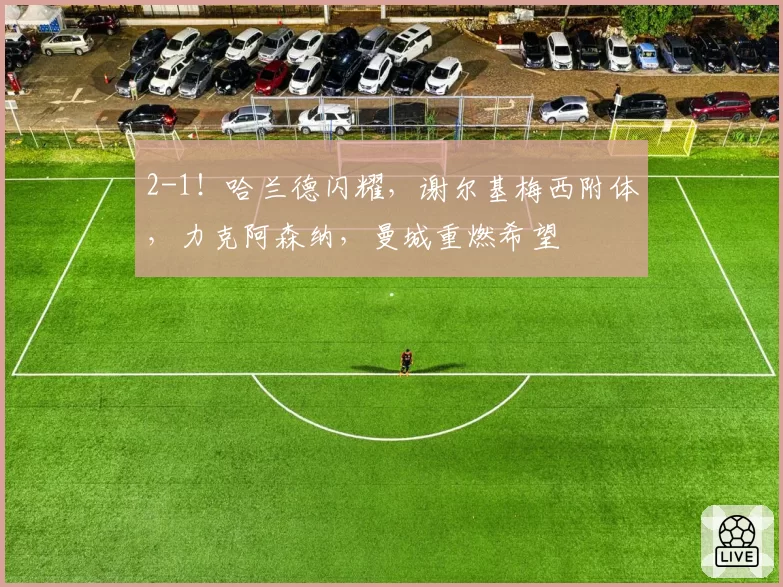 2-1！哈兰德闪耀，谢尔基梅西附体，力克阿森纳，曼城重燃希望