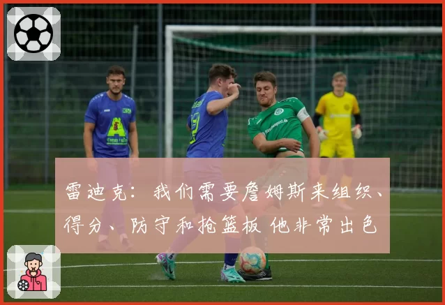 雷迪克：我们需要詹姆斯来组织、得分、防守和抢篮板 他非常出色