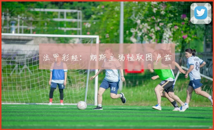 法甲彩经：朗斯主场轻取图卢兹