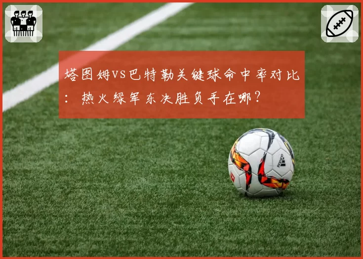 塔图姆vs巴特勒关键球命中率对比：热火绿军东决胜负手在哪？
